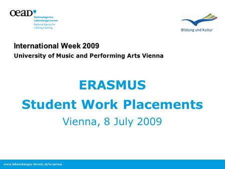 Www.lebenslanges-lernen.at/erasmus International Week 2009 University of Music and Performing Arts Vienna ERASMUS Student Work Placements Vienna, 8 July.