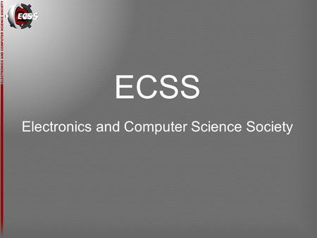 ECSS Electronics and Computer Science Society. Who are we? Why are we here?