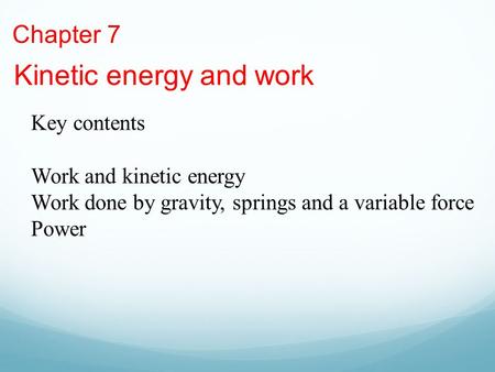 Chapter 7 Kinetic energy and work Key contents Work and kinetic energy Work done by gravity, springs and a variable force Power.