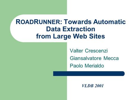 R OAD R UNNER : Towards Automatic Data Extraction from Large Web Sites Valter Crescenzi Giansalvatore Mecca Paolo Merialdo VLDB 2001.