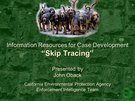 Information Resources for Case Development “Skip Tracing” Presented by John Oback California Environmental Protection Agency Enforcement Intelligence Team.
