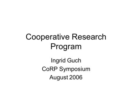 Cooperative Research Program Ingrid Guch CoRP Symposium August 2006.