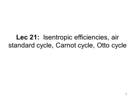 For next time: Read: § 8-6 to 8-7 HW11 due Wednesday, November 12, 2003 Outline: Isentropic efficiency Air standard cycle Otto cycle Important points:
