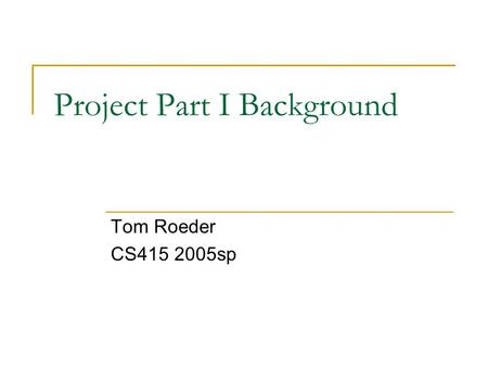 Project Part I Background Tom Roeder CS415 2005sp.