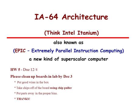 IA-64 Architecture (Think Intel Itanium) also known as (EPIC – Extremely Parallel Instruction Computing) a new kind of superscalar computer HW 5 - Due.