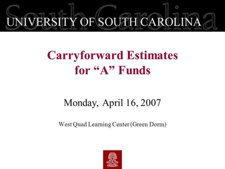 Monday, April 16, 2007 West Quad Learning Center (Green Dorm) Carryforward Estimates for “A” Funds.
