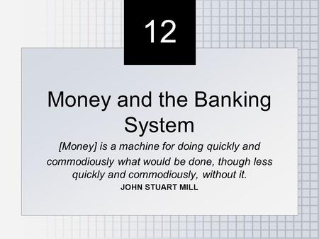 12 Money and the Banking System [Money] is a machine for doing quickly and commodiously what would be done, though less quickly and commodiously, without.