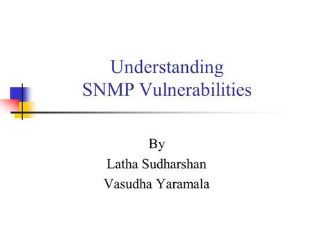 Understanding SNMP Vulnerabilities By Latha Sudharshan Vasudha Yaramala.