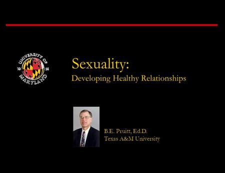 Sexuality: Developing Healthy Relationships B.E. Pruitt, Ed.D. Texas A&M University.