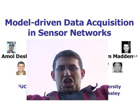 Model-driven Data Acquisition in Sensor Networks Amol Deshpande 1,4 Carlos Guestrin 4,2 Sam Madden 4,3 Joe Hellerstein 1,4 Wei Hong 4 1 UC Berkeley 2 Carnegie.