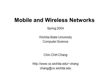 Mobile and Wireless Networks Spring 2004 Wichita State University Computer Science Chin-Chih Chang