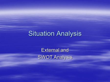 Situation Analysis External and SWOT Analysis. Situation Analysis: External  Economic  Demographic  Cultural/sociological  Geographic.