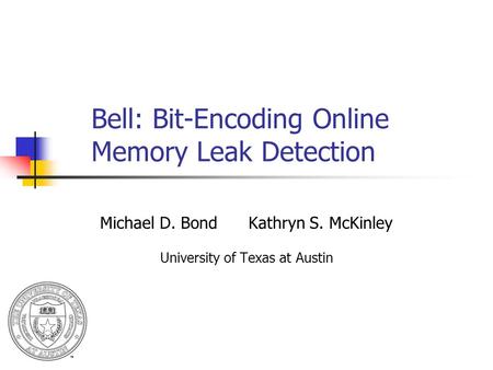 Bell: Bit-Encoding Online Memory Leak Detection Michael D. Bond Kathryn S. McKinley University of Texas at Austin.