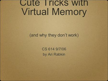 Cute Tricks with Virtual Memory CS 614 9/7/06 by Ari Rabkin CS 614 9/7/06 by Ari Rabkin (and why they don’t work)
