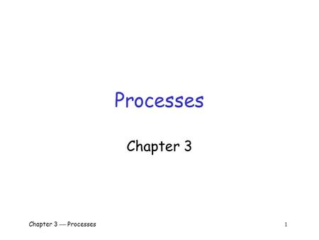 Chapter 3  Processes 1 Processes Chapter 3 Chapter 3  Processes 2 Introduction  A process is a program in execution  For OS important issues are.