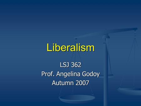 Liberalism LSJ 362 Prof. Angelina Godoy Autumn 2007.