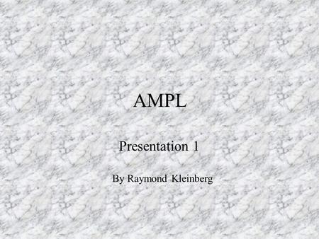AMPL Presentation 1 By Raymond Kleinberg Outline AMPL - Ugh! - What is it good for? Basics Starting a Problem Running the Problem Example.