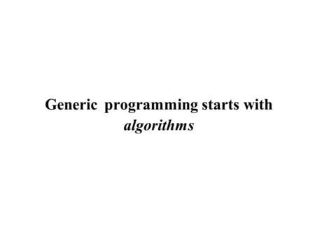 Generic programming starts with algorithms. Lift Minimal requirements: works with maximal family of types Concrete algorithm: requires specific data type.
