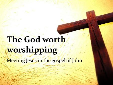 The God worth worshipping Meeting Jesus in the gospel of John.