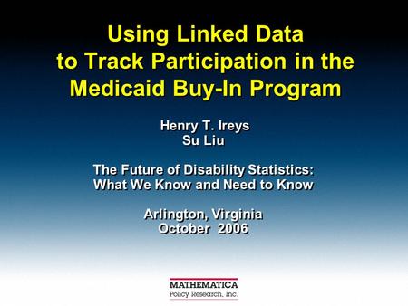 Using Linked Data to Track Participation in the Medicaid Buy-In Program Henry T. Ireys Su Liu The Future of Disability Statistics: What We Know and Need.