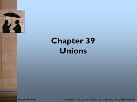 Chapter 39 Unions Copyright © 2010 by The McGraw-Hill Companies, Inc. All rights reserved.McGraw-Hill/Irwin.