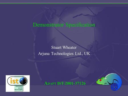 A DAPT IST-2001-37126 Demonstrator Specification Stuart Wheater Arjuna Technologies Ltd., UK.