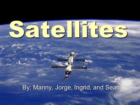 Satellites By: Manny, Jorge, Ingrid, and Sean. Background On Satellites  There are about 24 satellites in space  Owned by different countries  They.