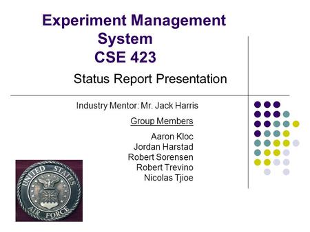 Experiment Management System CSE 423 Aaron Kloc Jordan Harstad Robert Sorensen Robert Trevino Nicolas Tjioe Status Report Presentation Industry Mentor: