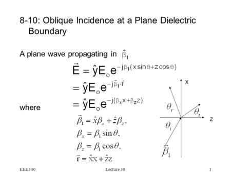 EEE340Lecture 381 8-10: Oblique Incidence at a Plane Dielectric Boundary A plane wave propagating in where z x.