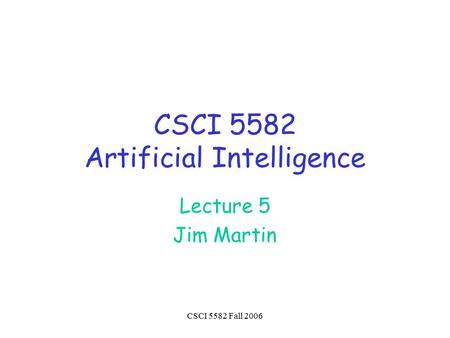 CSCI 5582 Fall 2006 CSCI 5582 Artificial Intelligence Lecture 5 Jim Martin.