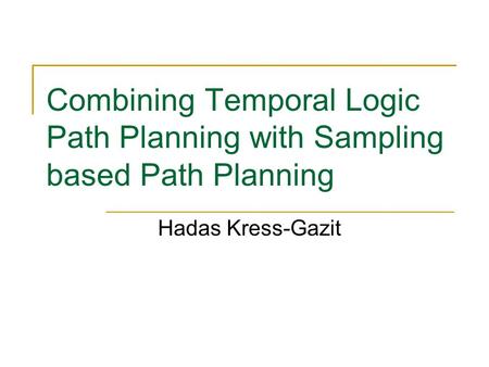 Combining Temporal Logic Path Planning with Sampling based Path Planning Hadas Kress-Gazit.