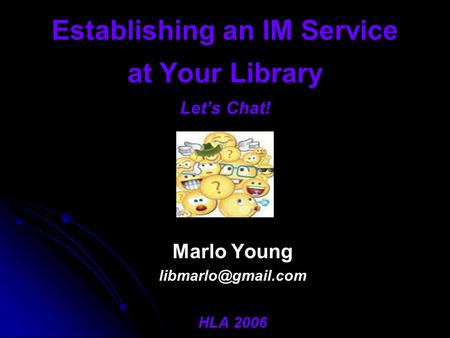 Establishing an IM Service at Your Library Let’s Chat! Marlo Young HLA 2006.