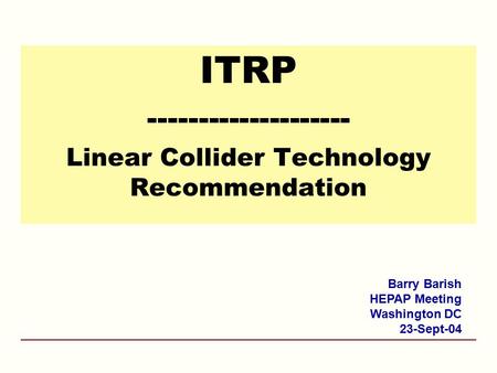 ITRP -------------------- Linear Collider Technology Recommendation Barry Barish HEPAP Meeting Washington DC 23-Sept-04.