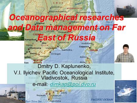 Oceanographical researches and Data management on Far East of Russia Dmitry D. Kaplunenko, V.I. Ilyichev Pacific Oceanological Institute, Vladivostok,