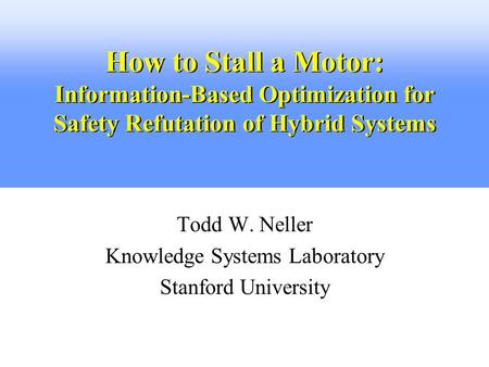 How to Stall a Motor: Information-Based Optimization for Safety Refutation of Hybrid Systems Todd W. Neller Knowledge Systems Laboratory Stanford University.