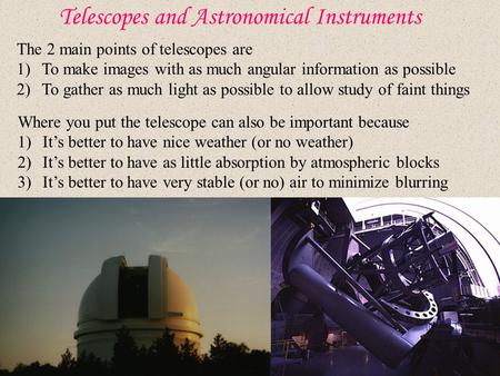 Telescopes and Astronomical Instruments The 2 main points of telescopes are 1)To make images with as much angular information as possible 2)To gather as.