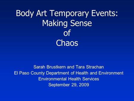 Body Art Temporary Events: Making Sense of Chaos Sarah Brustkern and Tara Strachan El Paso County Department of Health and Environment Environmental Health.