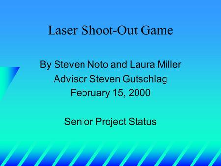 Laser Shoot-Out Game By Steven Noto and Laura Miller Advisor Steven Gutschlag February 15, 2000 Senior Project Status.