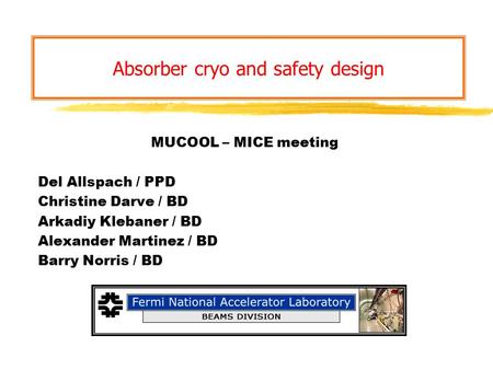 Absorber cryo and safety design MUCOOL – MICE meeting Del Allspach / PPD Christine Darve / BD Arkadiy Klebaner / BD Alexander Martinez / BD Barry Norris.