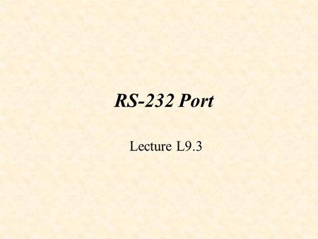RS-232 Port Lecture L9.3. Loop feedback RS-232 voltage levels: +5.5 V (logic 0) -5.5 V (logic 1)