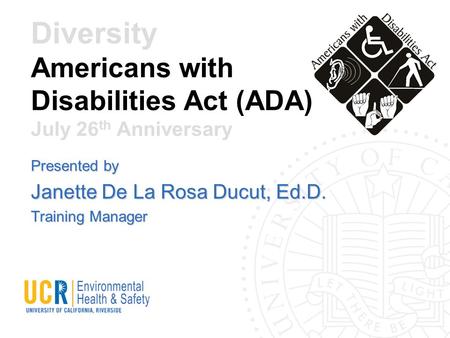 Diversity Americans with Disabilities Act (ADA) July 26 th Anniversary Presented by Janette De La Rosa Ducut, Ed.D. Training Manager.