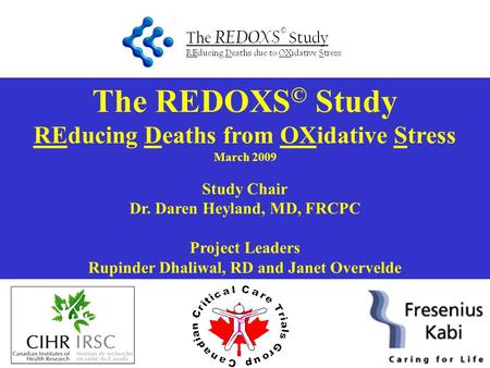 The REDOXS © Study REducing Deaths from OXidative Stress March 2009 Study Chair Dr. Daren Heyland, MD, FRCPC Project Leaders Rupinder Dhaliwal, RD and.