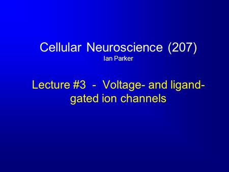 Cellular Neuroscience (207) Ian Parker Lecture #3 - Voltage- and ligand- gated ion channels.
