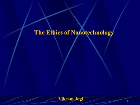 1 The Ethics of Nanotechnology Vikram Jogi. 2 Agenda Introduction What is Nanotechnology? Goals of Nanotechnology Potential Benefits Potential Dangers.