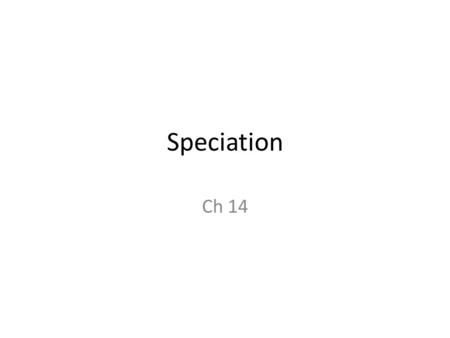 Speciation Ch 14. What is a species Numerous definitions Biological Species Concept Morphological Species Concept Ecological Species Concept Phylogenic.