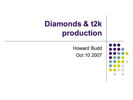 Diamonds & t2k production Howard Budd Oct 10 2007.