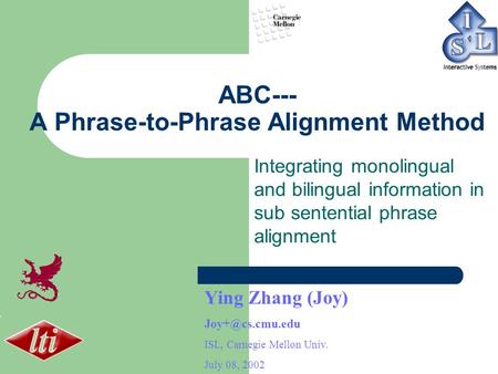 ABC--- A Phrase-to-Phrase Alignment Method Integrating monolingual and bilingual information in sub sentential phrase alignment Ying Zhang (Joy)