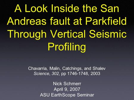 A Look Inside the San Andreas fault at Parkfield Through Vertical Seismic Profiling Chavarria, Malin, Catchings, and Shalev Science, 302, pp 1746-1748,
