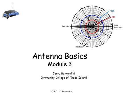 CCRI J. Bernardini Antenna Basics Module 3 Jerry Bernardini Community College of Rhode Island.