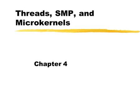 Threads, SMP, and Microkernels Chapter 4. Two Characteristics of Processes (1) Resource ownership zA process is allocated a virtual address space to hold.